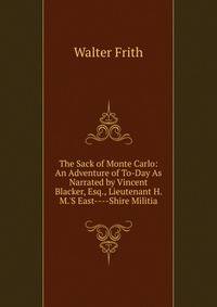 The Sack of Monte Carlo: An Adventure of To-Day As Narrated by Vincent Blacker, Esq., Lieutenant H. M.'S East----Shire Militia