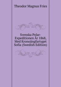 Svenska Polar-Expeditionen Ar 1868, Med Kronoangfartyget Sofia (Swedish Edition)