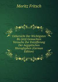 Uebersicht Der Wichtigsten Bis Jetzt Gemachten Versuche Zur Entzifferung Der Aegyptischen Hieroglyphen (German Edition)