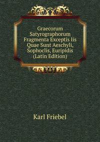 Graecorum Satyrographorum Fragmenta Exceptis Iis Quae Sunt Aeschyli, Sophoclis, Euripidis (Latin Edition)