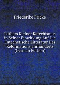 Luthers Kleiner Katechismus in Seiner Einwirkung Auf Die Katechetische Litteratur Des Reformationsjahrhunderts (German Edition)