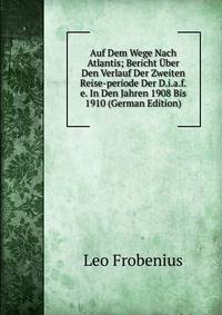 Auf Dem Wege Nach Atlantis; Bericht Uber Den Verlauf Der Zweiten Reise-periode Der D.i.a.f.e. In Den Jahren 1908 Bis 1910 (German Edition)