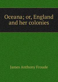 Oceana; or, England and her colonies