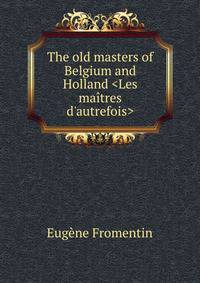 The old masters of Belgium and Holland &lt;Les ma?tres d'autrefois&gt;
