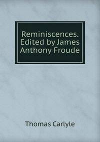 Reminiscences. Edited by James Anthony Froude