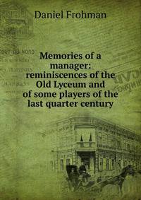 Memories of a manager: reminiscences of the Old Lyceum and of some players of the last quarter century