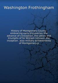 History of Montgomery County: embracing early discoveries, the advance of civilization, the labors and triumphs of Sir William Johnson, the inception . also military achievements of Montgomery p