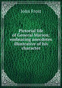 Pictorial life of General Marion; embracing anecdotes illustrative of his character