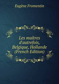 Les ma?tres d'autrefois, Belgique, Hollande (French Edition)