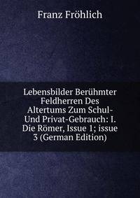 Lebensbilder Ber?hmter Feldherren Des Altertums Zum Schul- Und Privat-Gebrauch: I. Die R?mer, Issue 1; issue 3 (German Edition)