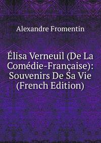 Elisa Verneuil (De La Comedie-Francaise): Souvenirs De Sa Vie (French Edition)