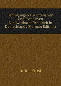 Bedingungen Fur Intensiven Und Extensiven Landwirthschaftsbetrieb in Deutschland . (German Edition)