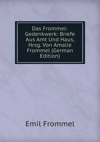 Das Frommel-Gedenkwerk: Briefe Aus Amt Und Haus, Hrsg. Von Amalie Frommel (German Edition)