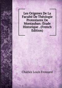 Les Origenes De La Faculte De Theologie Protestante De Montauban: Etude Historique . (French Edition)