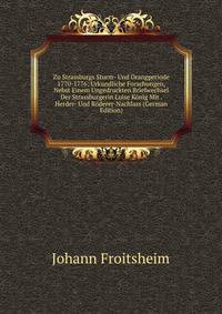 Zu Strassburgs Sturm- Und Drangperiode 1770-1776: Urkundliche Forschungen, Nebst Einem Ungedruckten Briefwechsel Der Strassburgerin Luise Konig Mit . Herder- Und Roderer-Nachlass (German Edition)