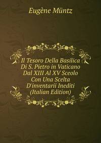 Il Tesoro Della Basilica Di S. Pietro in Vaticano Dal XIII Al XV Sceolo Con Una Scelta D'inventarii Inediti (Italian Edition)