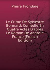 Le Crime De Sylvestre Bonnard: Com?die En Quatre Actes D'apr?s Le Roman De Anatole France (French Edition)