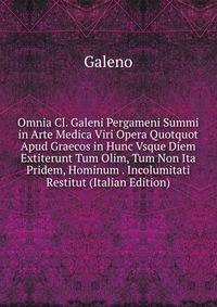 Omnia Cl. Galeni Pergameni Summi in Arte Medica Viri Opera Quotquot Apud Graecos in Hunc Vsque Diem Extiterunt Tum Olim, Tum Non Ita Pridem, Hominum . Incolumitati Restitut (Italian Edition)