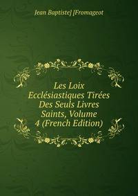 Les Loix Ecclesiastiques Tirees Des Seuls Livres Saints, Volume 4 (French Edition)
