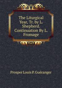 The Liturgical Year, Tr. by L. Shepherd. Continuation By L. Fromage.