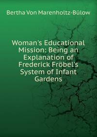 Woman's Educational Mission: Being an Explanation of Frederick Fr?bel's System of Infant Gardens