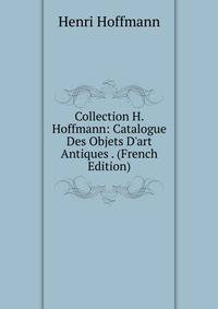 Collection H. Hoffmann: Catalogue Des Objets D'art Antiques . (French Edition)