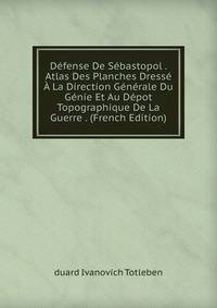 Defense De Sebastopol . Atlas Des Planches Dresse A La Direction Generale Du Genie Et Au Depot Topographique De La Guerre . (French Edition)