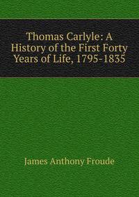 Thomas Carlyle: A History of the First Forty Years of Life, 1795-1835