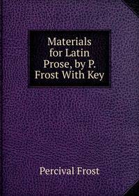 Materials for Latin Prose, by P. Frost With Key