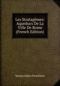 Les Stratagemes: Aqueducs De La Ville De Rome (French Edition)