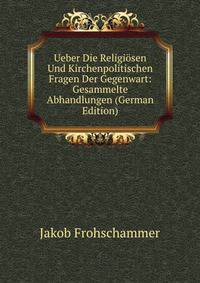 Ueber Die Religiosen Und Kirchenpolitischen Fragen Der Gegenwart: Gesammelte Abhandlungen (German Edition)
