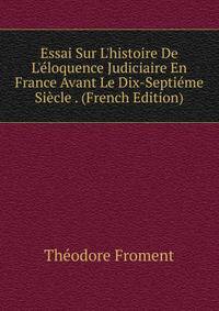 Essai Sur L'histoire De L'?loquence Judiciaire En France Avant Le Dix-Septi?me Si?cle . (French Edition)