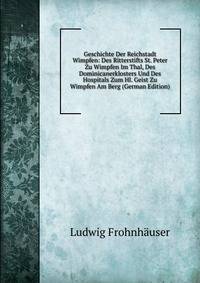 Geschichte Der Reichstadt Wimpfen: Des Ritterstifts St. Peter Zu Wimpfen Im Thal, Des Dominicanerklosters Und Des Hospitals Zum Hl. Geist Zu Wimpfen Am Berg (German Edition)