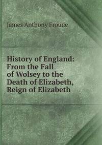History of England: From the Fall of Wolsey to the Death of Elizabeth, Reign of Elizabeth