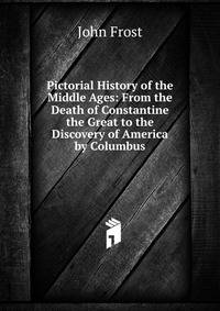Pictorial History of the Middle Ages: From the Death of Constantine the Great to the Discovery of America by Columbus