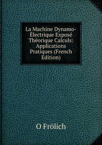 La Machine Dynamo-Electrique Expose Theorique Calculs: Applications Pratiques (French Edition)