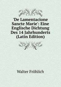 'De Lamentacione Sancte Marie': Eine Englische Dichtung Des 14 Jahrhunderts (Latin Edition)