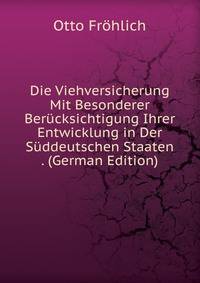 Die Viehversicherung Mit Besonderer Berucksichtigung Ihrer Entwicklung in Der Suddeutschen Staaten . (German Edition)