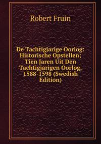 De Tachtigjarige Oorlog: Historische Opstellen; Tien Jaren Uit Den Tachtigjarigen Oorlog, 1588-1598 (Swedish Edition)