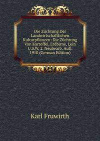 Die Z?chtung Der Landwirtschaftlichen Kulturpflanzen: Die Z?chtung Von Kartoffel, Erdbirne, Lein U.S.W. 2. Neubearb. Aufl. 1910 (German Edition)