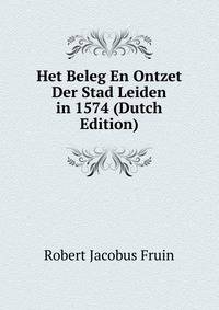 Het Beleg En Ontzet Der Stad Leiden in 1574 (Dutch Edition)