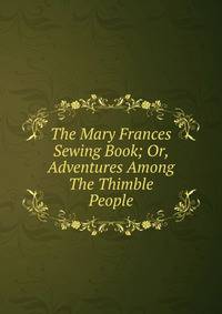 The Mary Frances Sewing Book; Or, Adventures Among The Thimble People