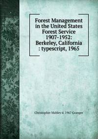Forest Management in the United States Forest Service 1907-1952: Berkeley, California : typescript, 1965