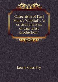 Catechism of Karl Marx's "Capital": "a critical analysis of capitalist production"