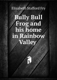 Bully Bull Frog and his home in Rainbow Valley .