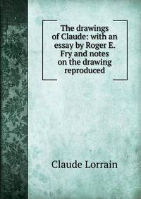 The drawings of Claude: with an essay by Roger E. Fry and notes on the drawing reproduced