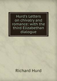 Hurd's Letters on chivalry and romance: with the third Elizabethan dialogue