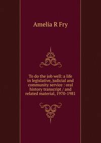 To do the job well: a life in legislative, judicial and community service : oral history transcript / and related material, 1970-1981