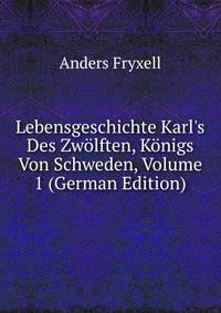 Lebensgeschichte Karl's Des Zw?lften, K?nigs Von Schweden, Volume 1 (German Edition)