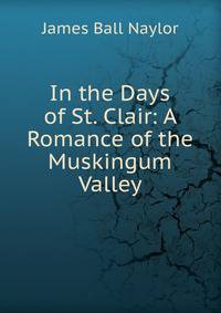 In the Days of St. Clair: A Romance of the Muskingum Valley